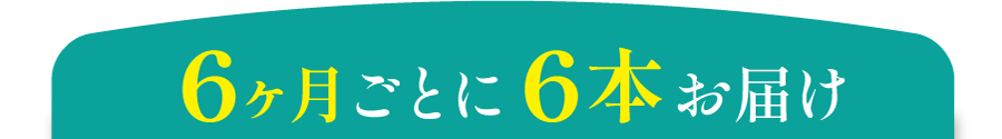 6ヶ月ごとに６本お届け