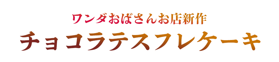 1ワンダおばさんのお店 チョコラテスフレケーキ